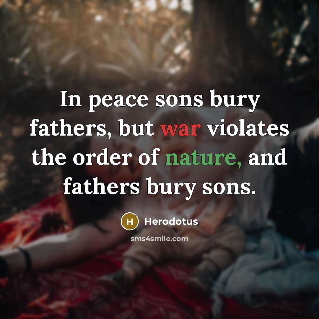 “In peace sons bury fathers, but war violates the order…” quote by Herodotus