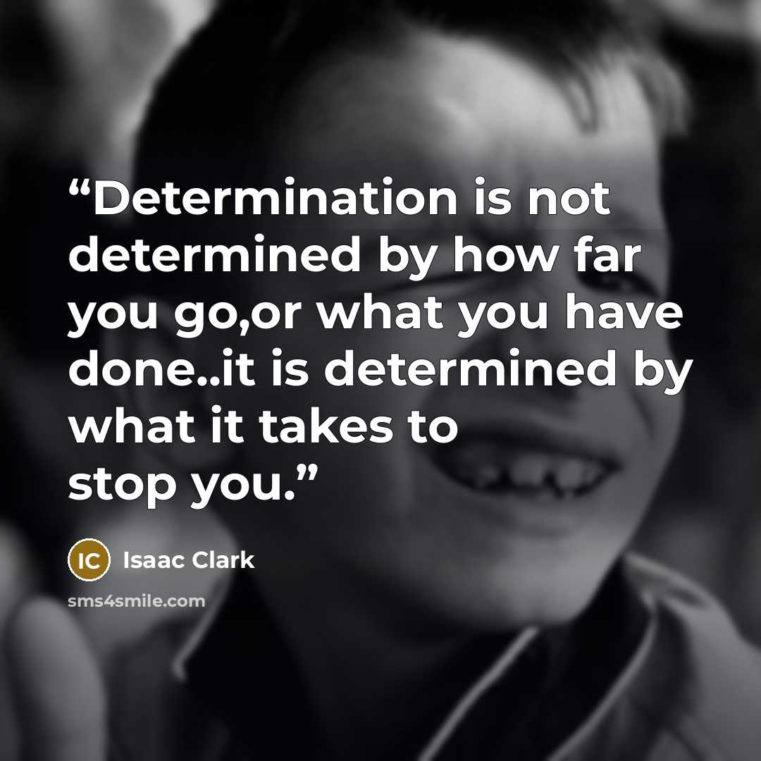 “Determination is not determined by how far you go,or what you have done..it is determined by what it takes to stop you.” quote by Isaac Clark