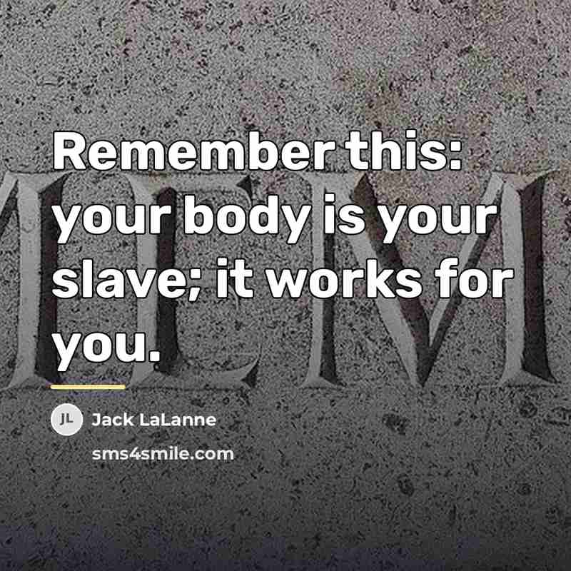 “Remember this: your body is your slave; it works for…” quote by Jack LaLanne