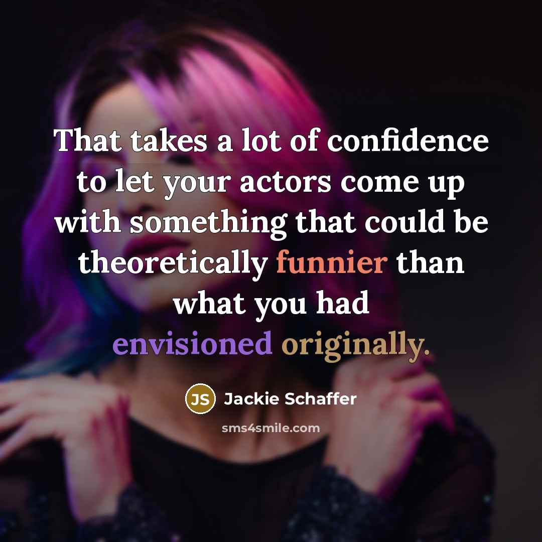 “That takes a lot of confidence to let your actors…” quote by Jackie Schaffer