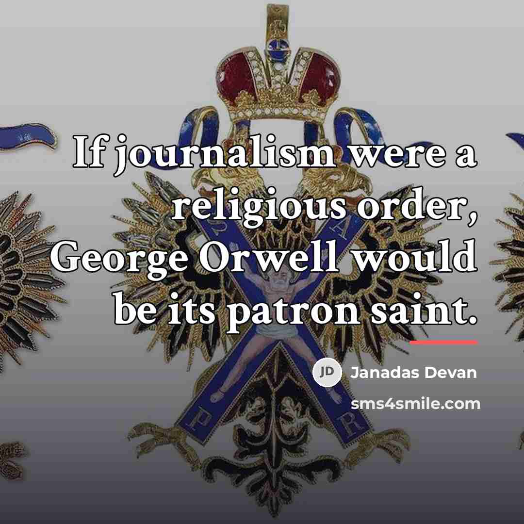 “If journalism were a religious order, George Orwell would be…” quote by Janadas Devan