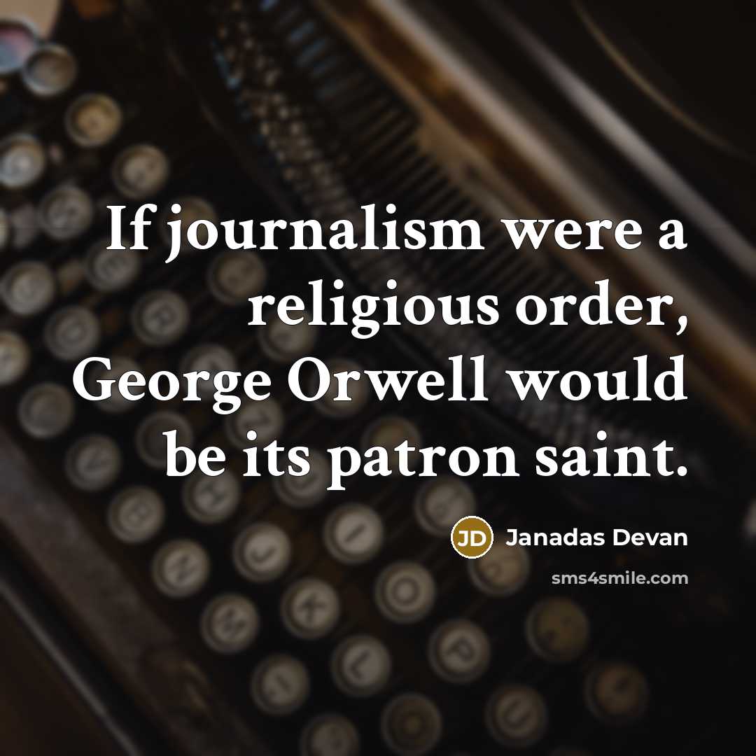 “If journalism were a religious order, George Orwell would be its patron saint.” quote by Janadas Devan