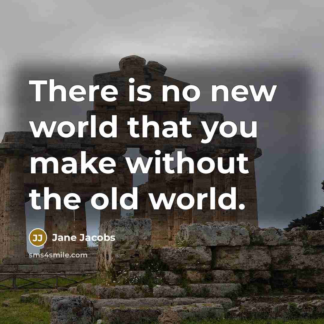 “There is no new world that you make without the…” quote by Jane Jacobs
