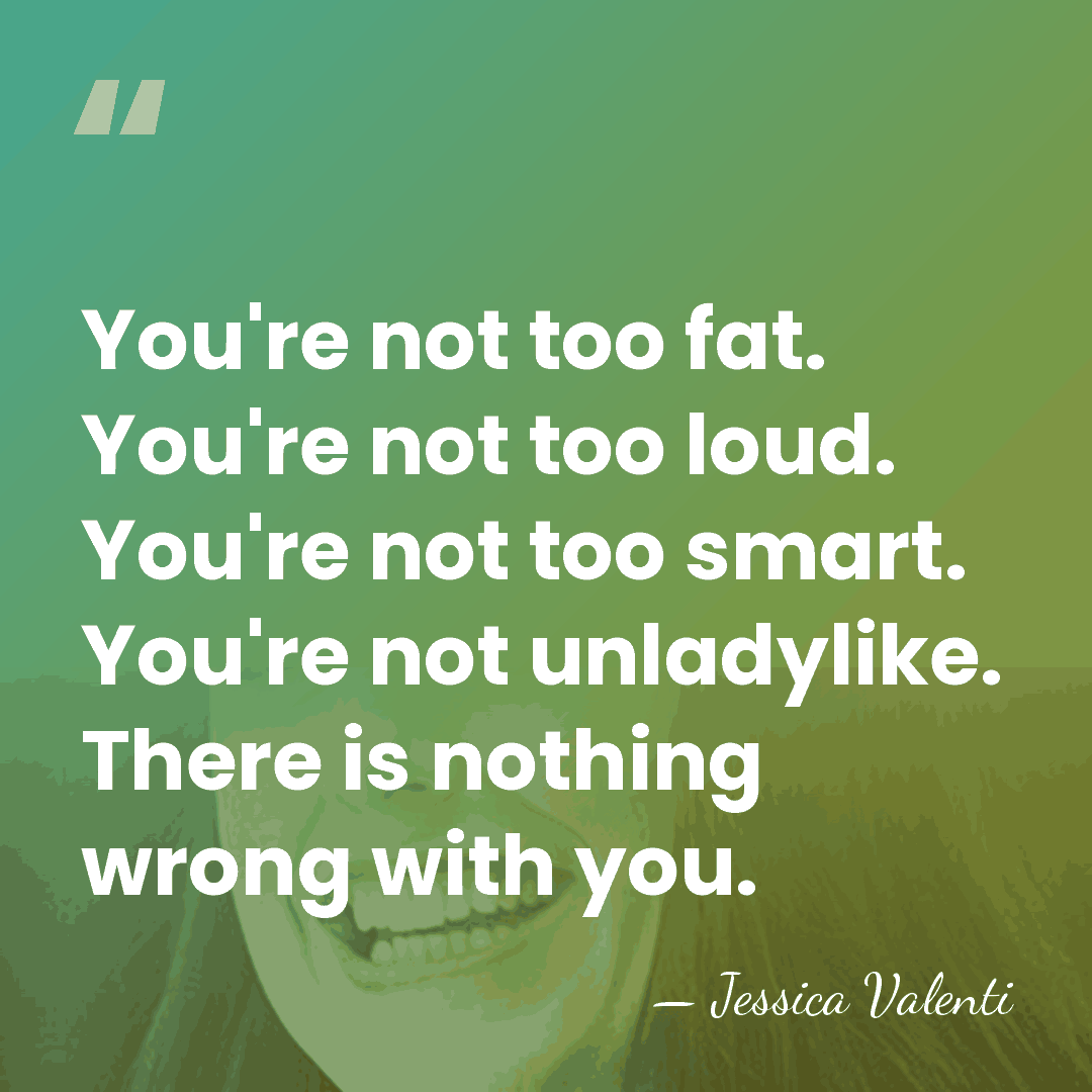You're not too fat. You're not too loud. You're not too smart.&hellip; - Jessica Valenti