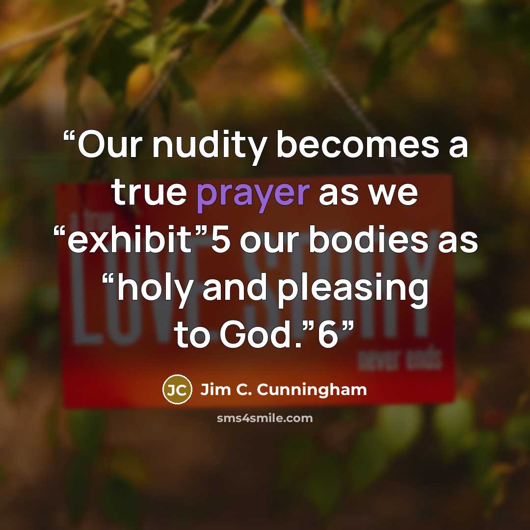 “Our nudity becomes a true prayer as we “exhibit”5 our bodies as “holy and pleasing to God.”6” quote by Jim C. Cunningham