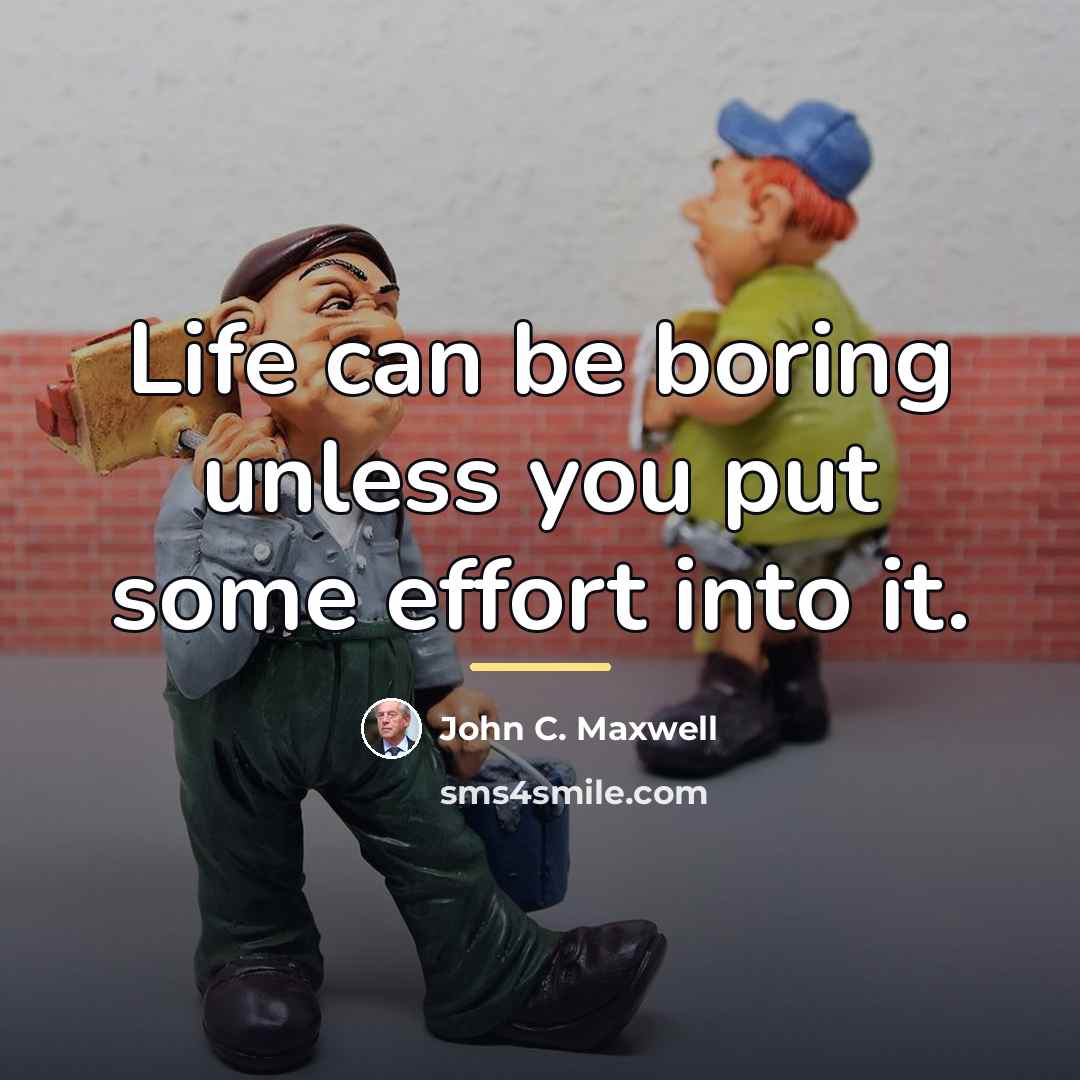“Life can be boring unless you put some effort into…” quote by John C. Maxwell
