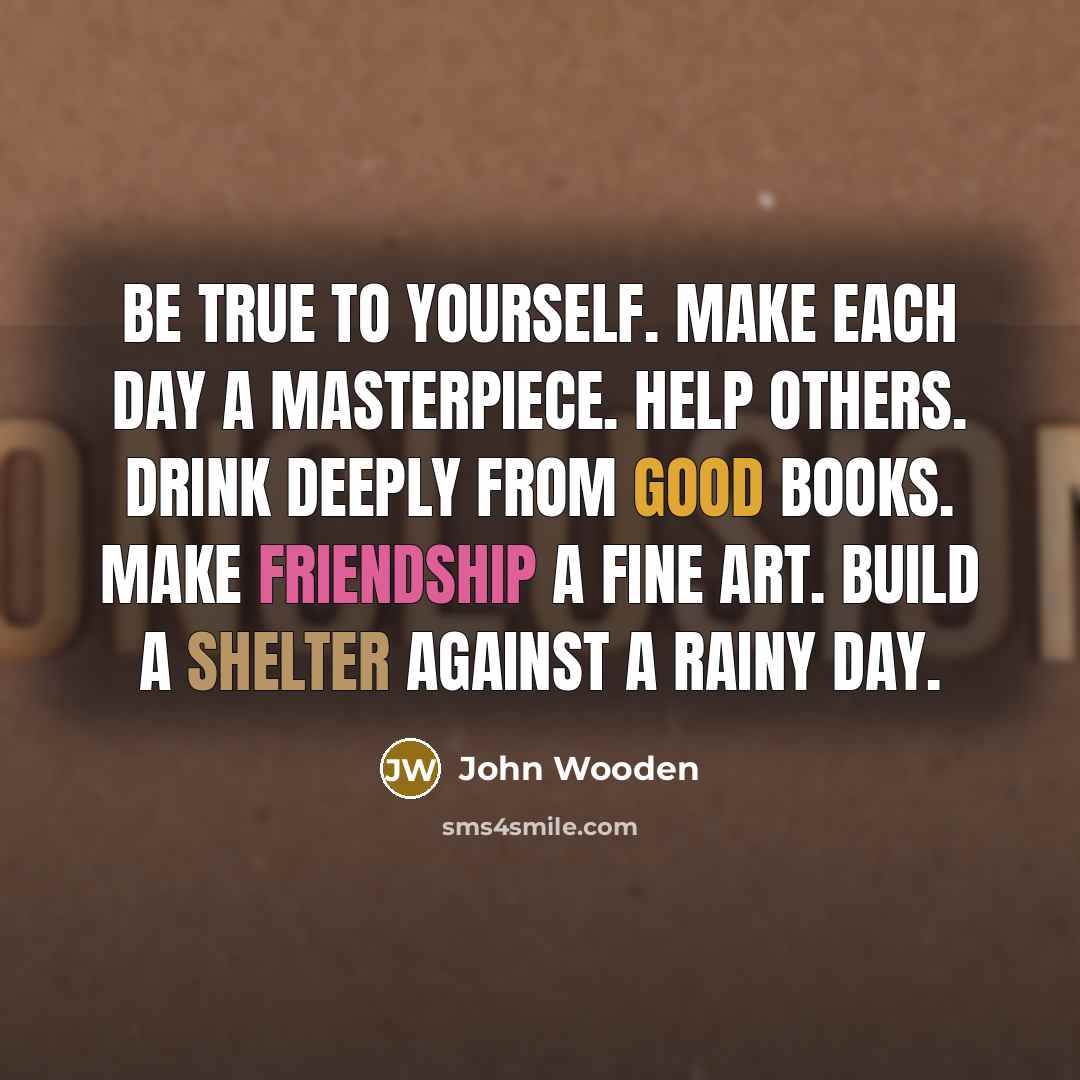 “Be true to yourself. Make each day a masterpiece. Help…” quote by John Wooden