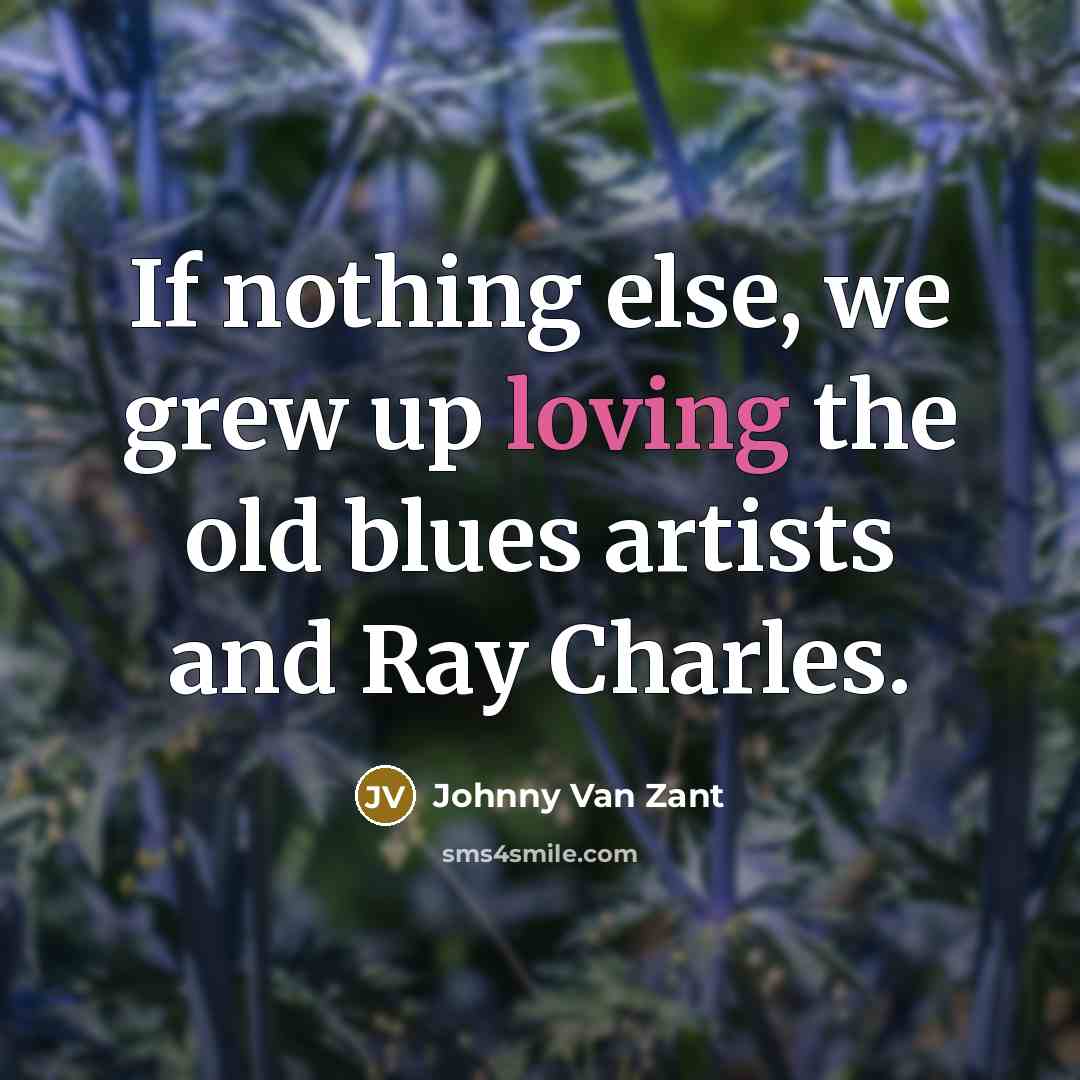“If nothing else, we grew up loving the old blues…” quote by Johnny Van Zant