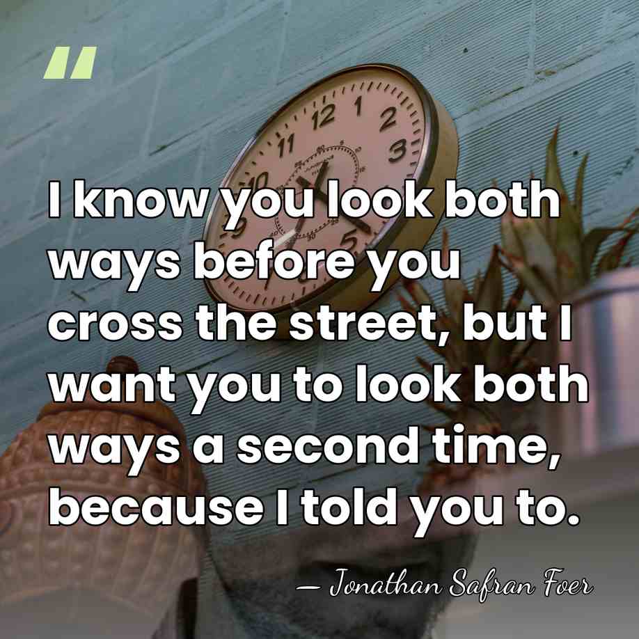 I know you look both ways before you cross the street, but&hellip; - Jonathan Safran Foer