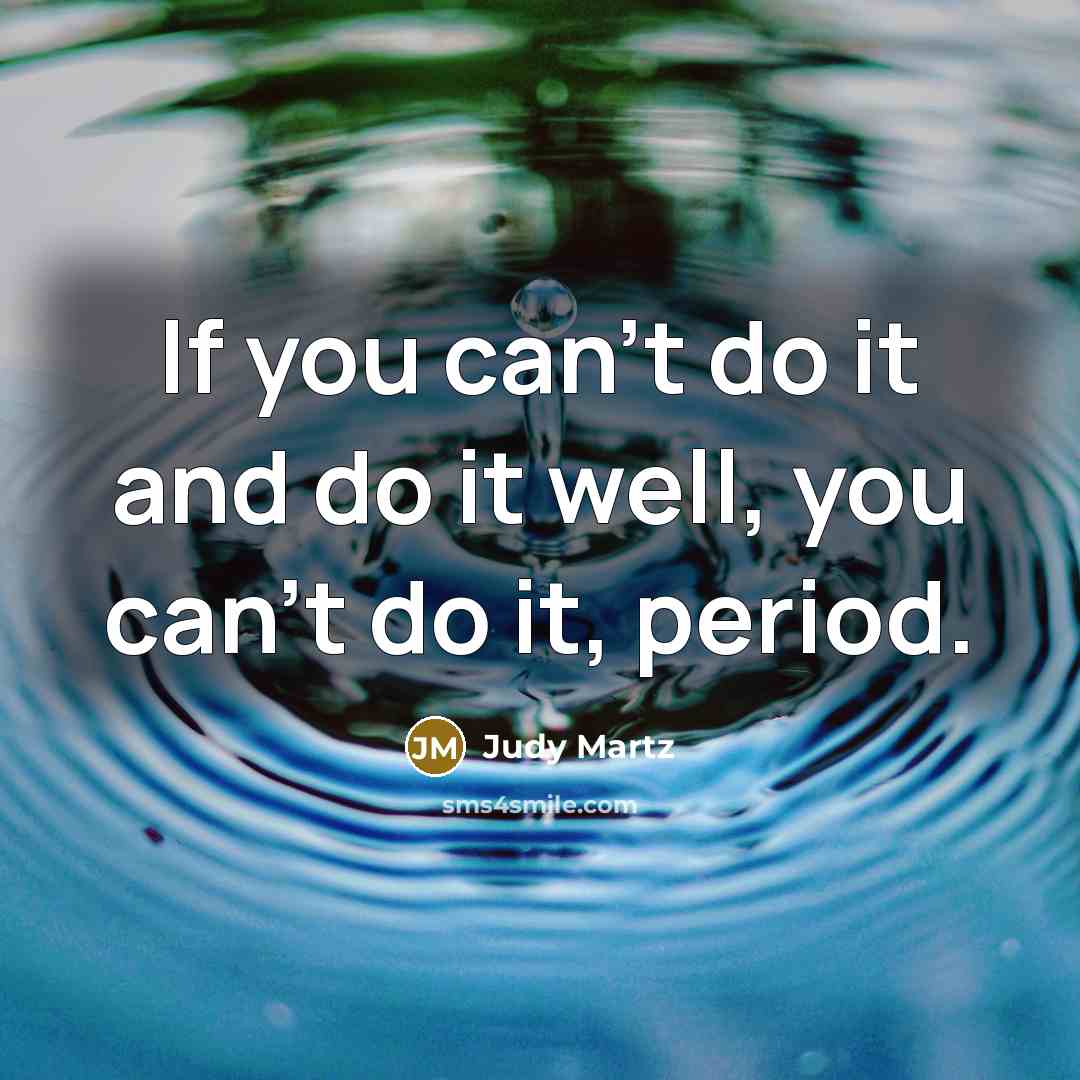 “If you can't do it and do it well, you can't do it, period.” quote by Judy Martz