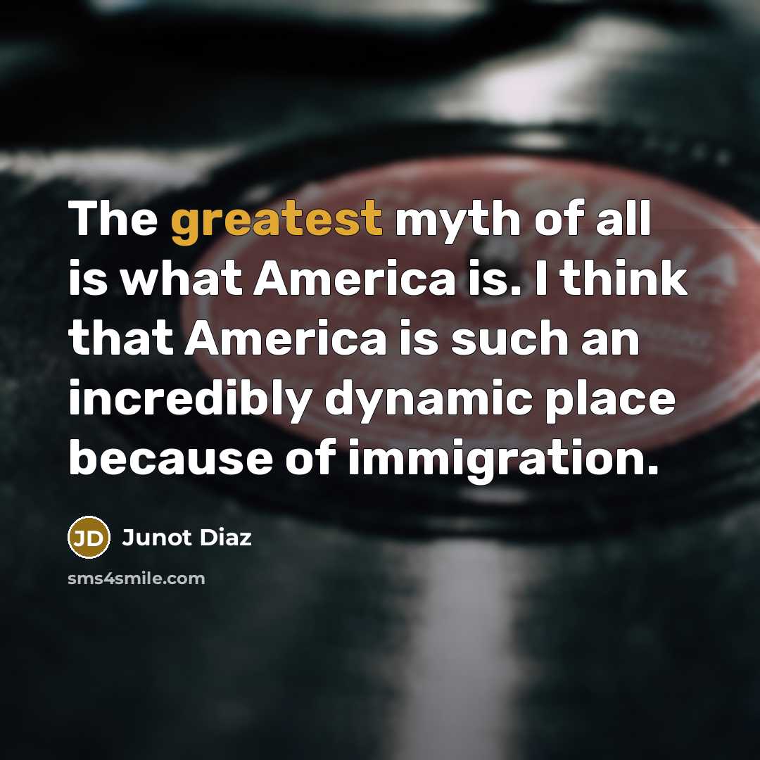 “The greatest myth of all is what America is. I…” quote by Junot Diaz