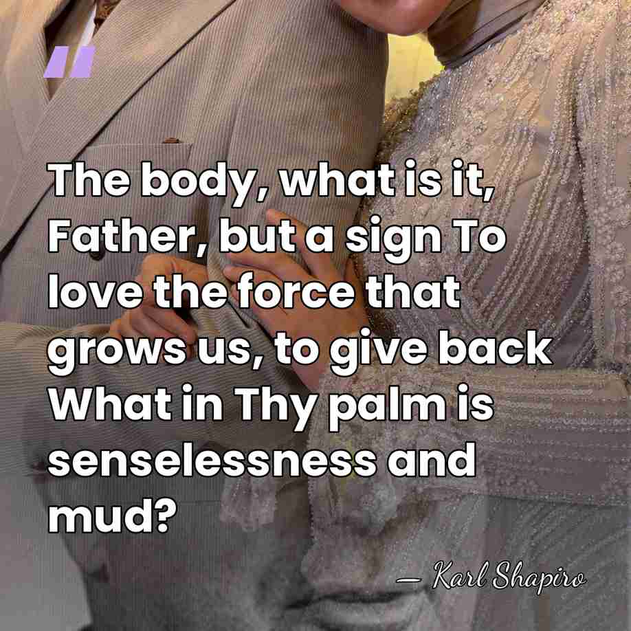 The body, what is it, Father, but a sign To love the&hellip; - Karl Shapiro