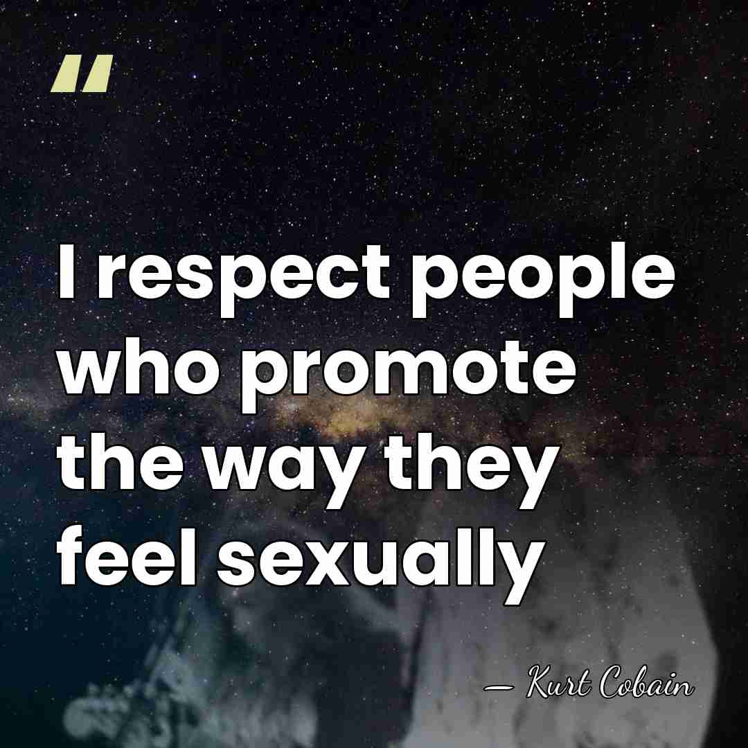 I respect people who promote the way they feel sexually - Kurt Cobain