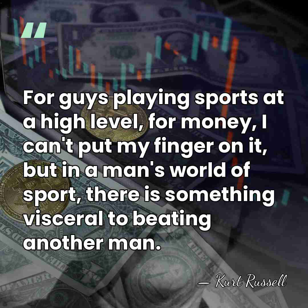 For guys playing sports at a high level, for money, I can't&hellip; - Kurt Russell