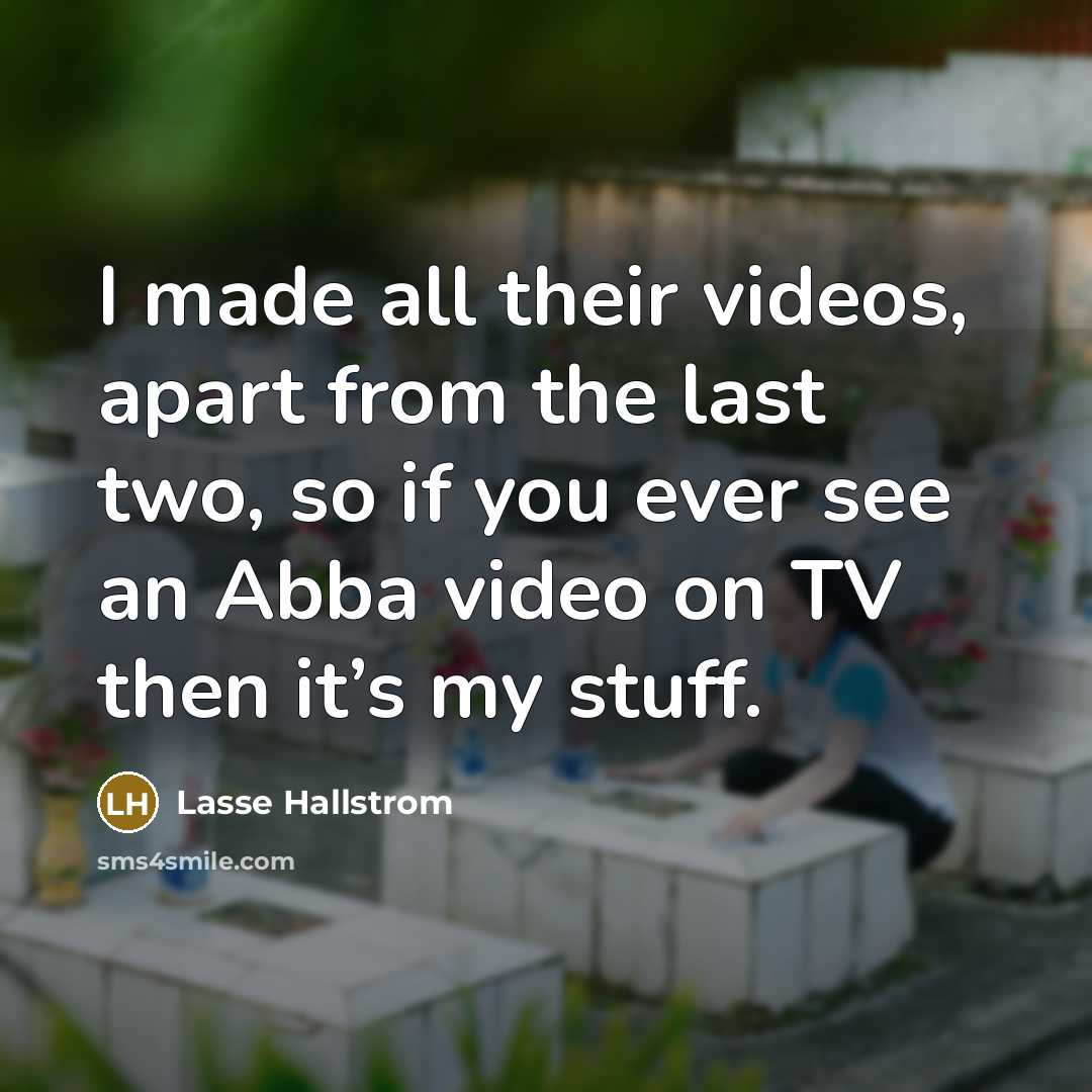 “I made all their videos, apart from the last two,…” quote by Lasse Hallstrom