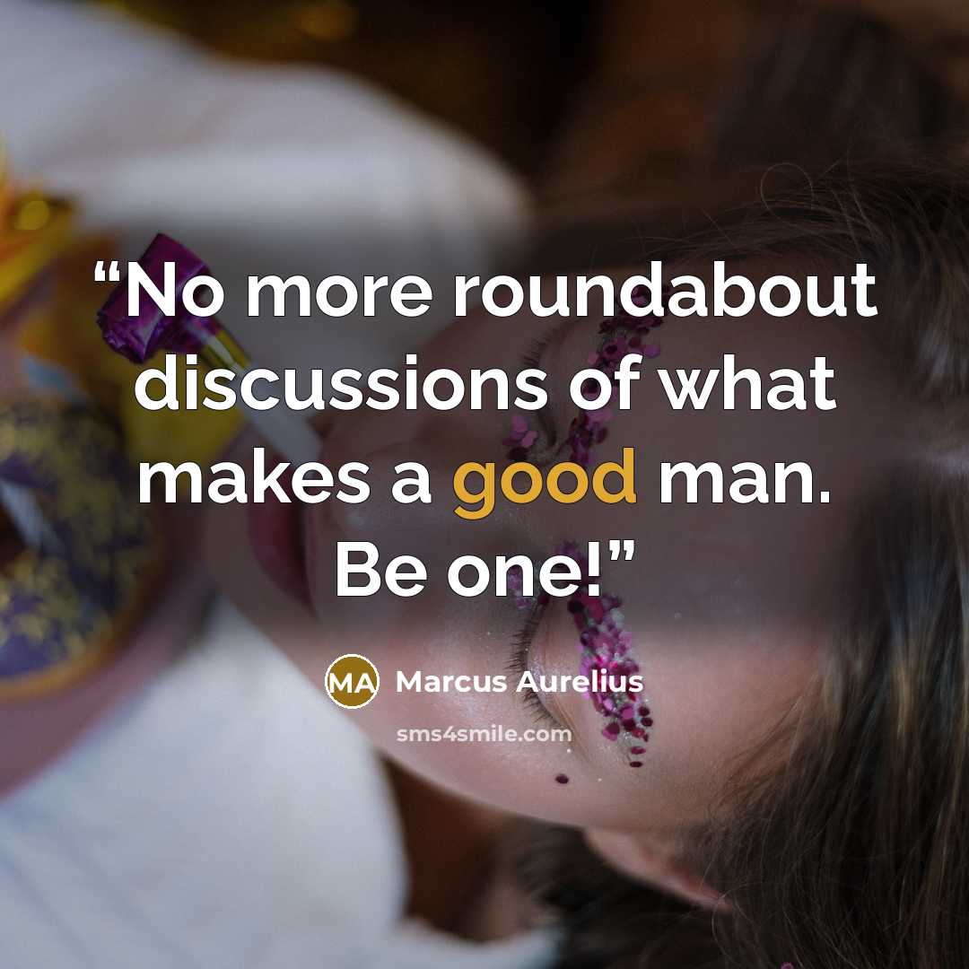 “No more roundabout discussions of what makes a good man. Be one!” quote by Marcus Aurelius