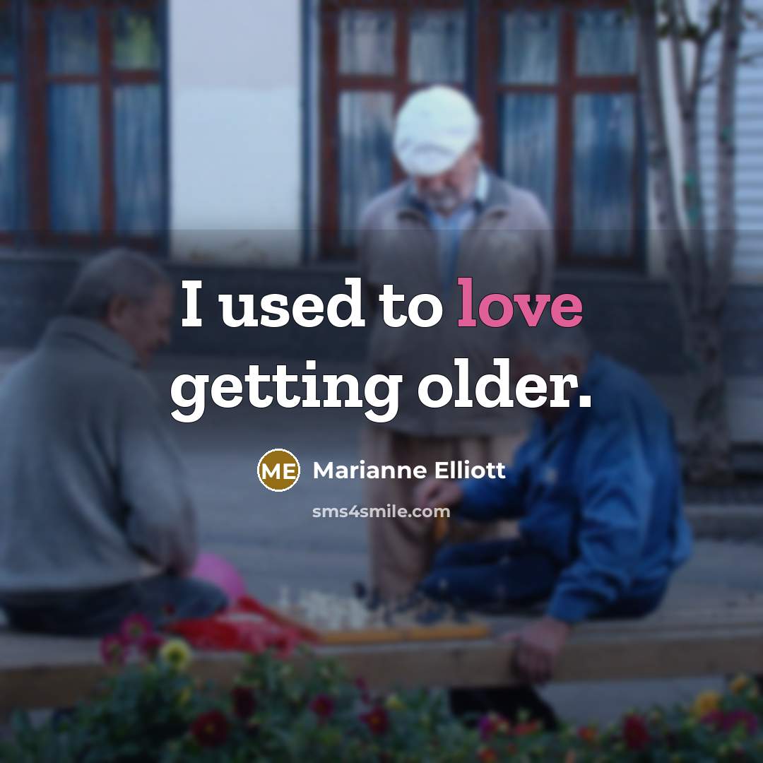 “I used to love getting older.” quote by Marianne Elliott