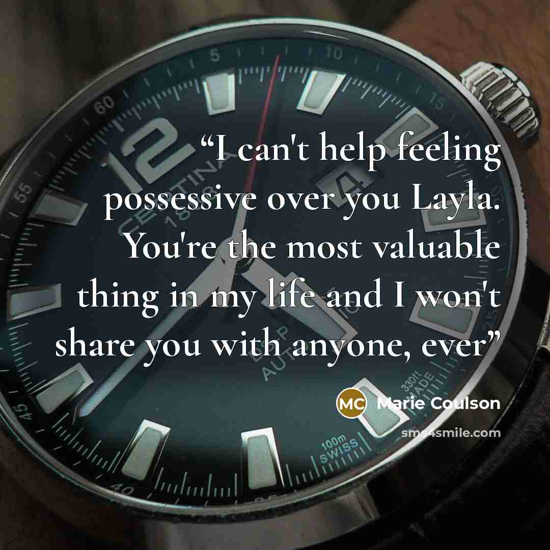 “I can't help feeling possessive over you Layla. You're the most valuable thing in my life and I won't share you with anyone, ever” quote by Marie Coulson