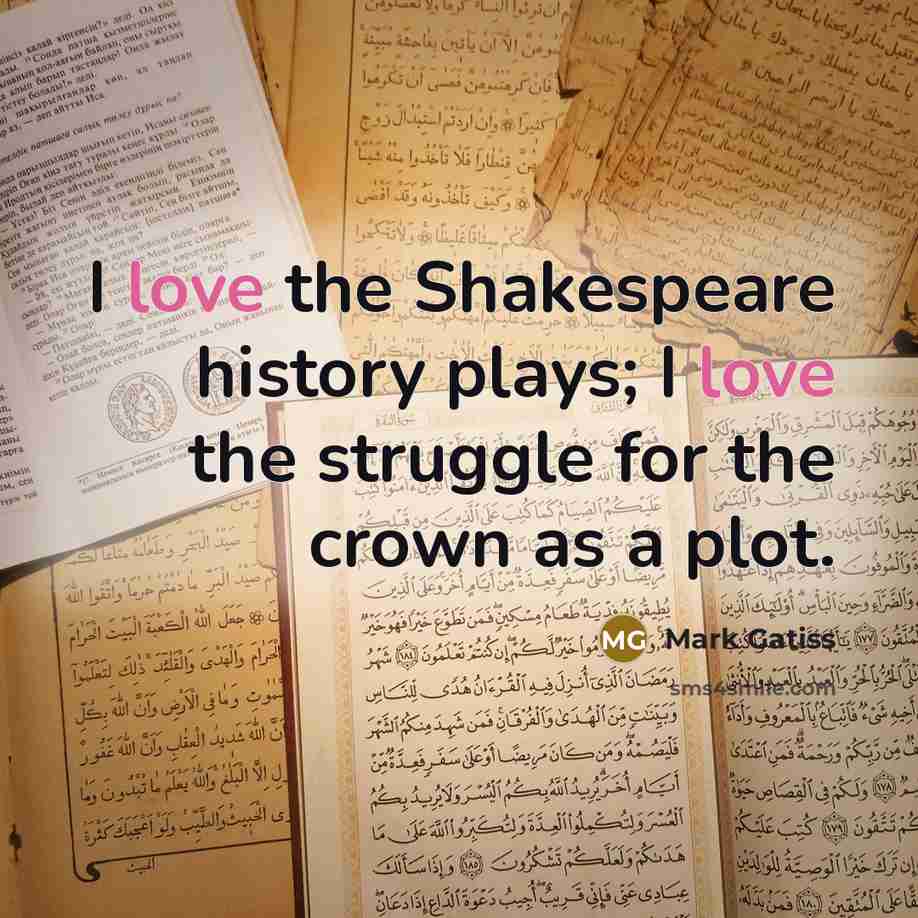 “I love the Shakespeare history plays; I love the struggle…” quote by Mark Gatiss