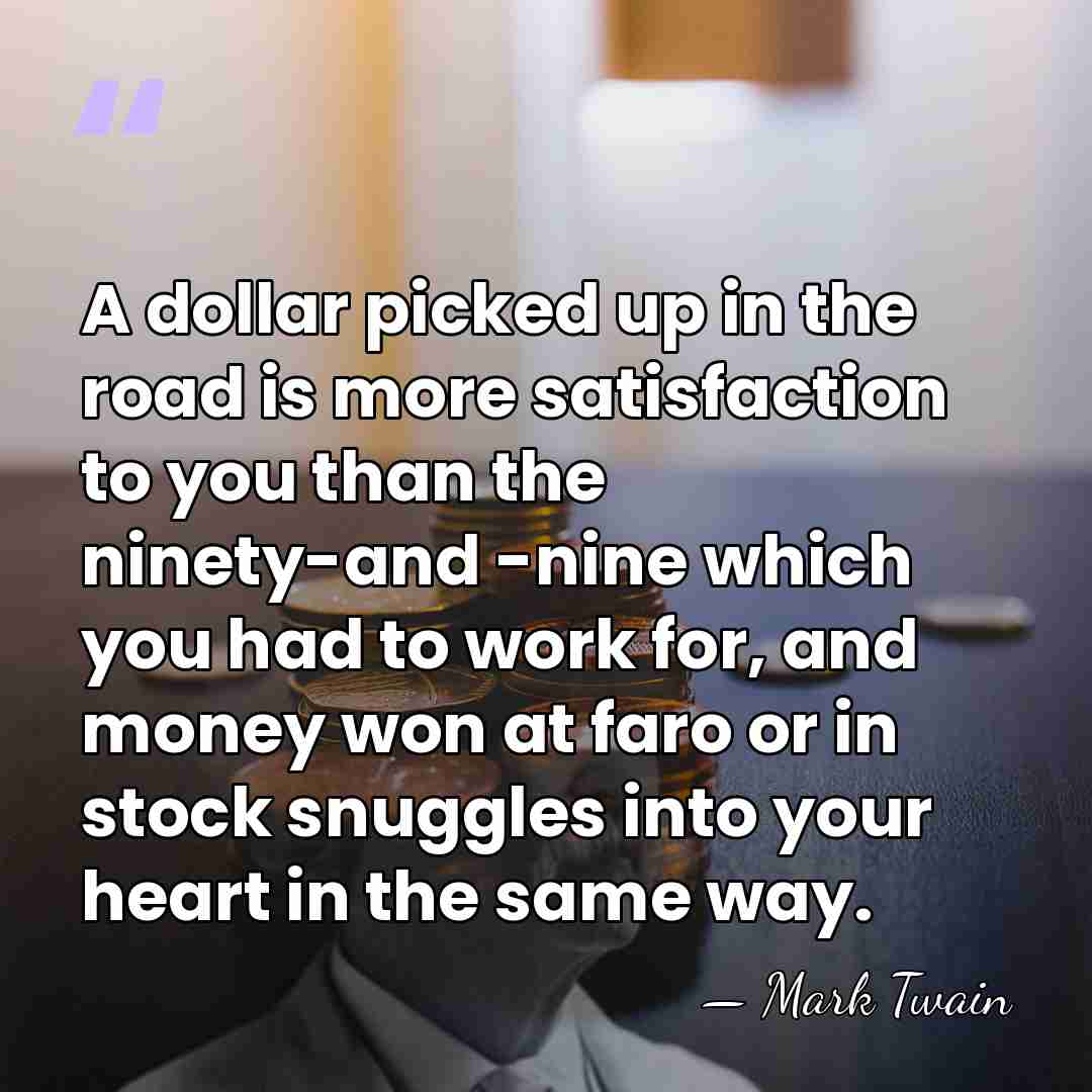 A dollar picked up in the road is more satisfaction to you&hellip; - Mark Twain