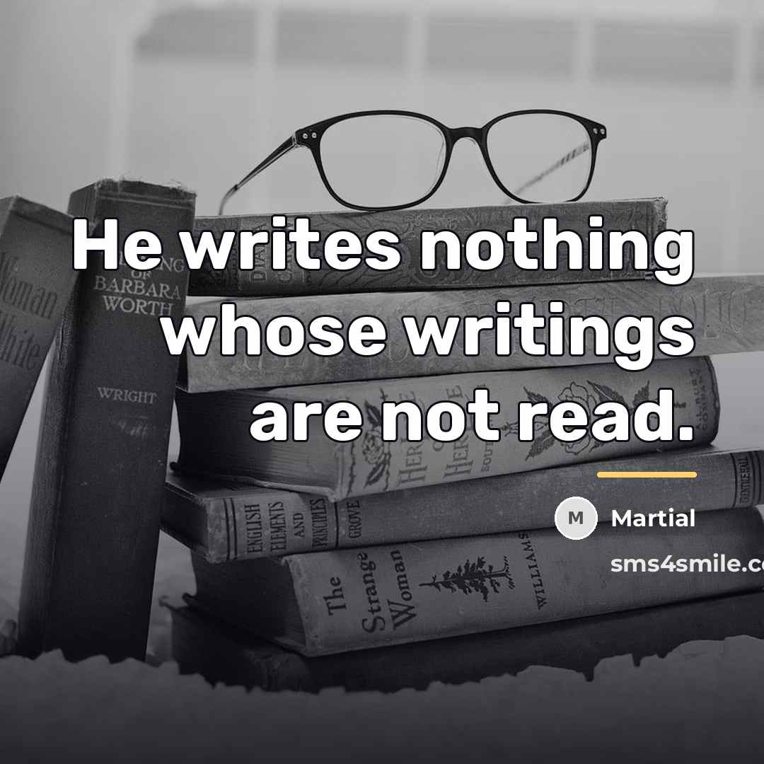 “He writes nothing whose writings are not read.…” quote by Martial