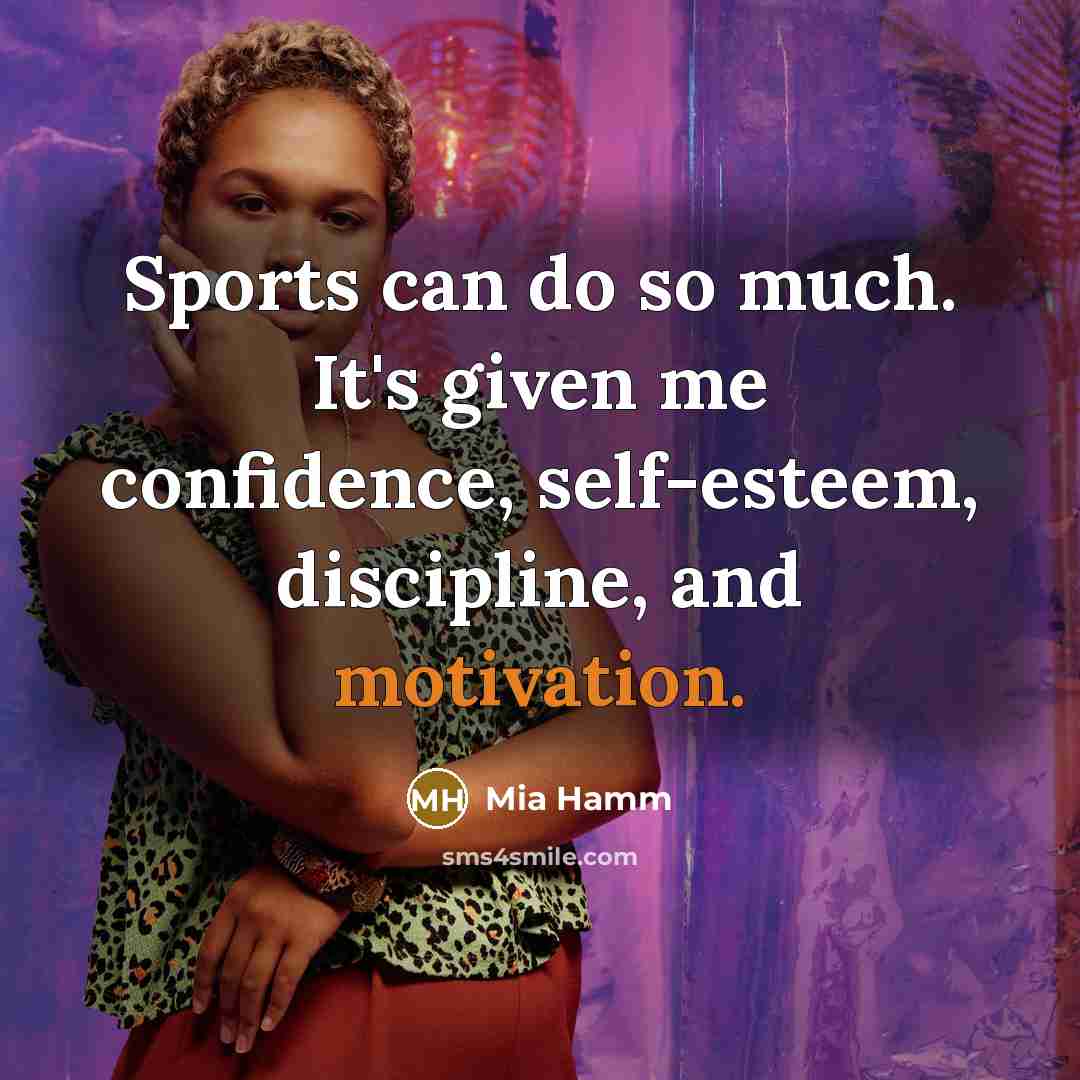 “Sports can do so much. It's given me confidence, self-esteem,…” quote by Mia Hamm