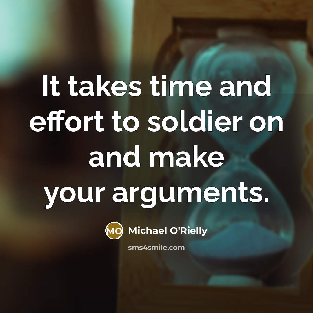“It takes time and effort to soldier on and make your arguments.” quote by Michael O'Rielly