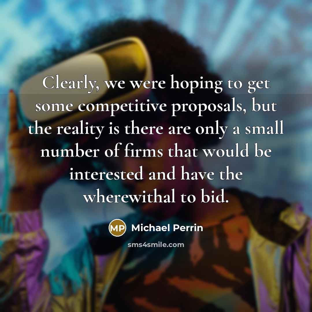 “Clearly, we were hoping to get some competitive proposals, but the reality is there are only a small number of firms that would be interested and have the wherewithal to bid.” quote by Michael Perrin