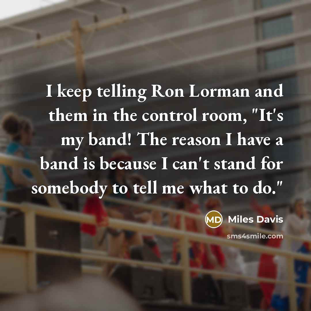 “I keep telling Ron Lorman and them in the control…” quote by Miles Davis