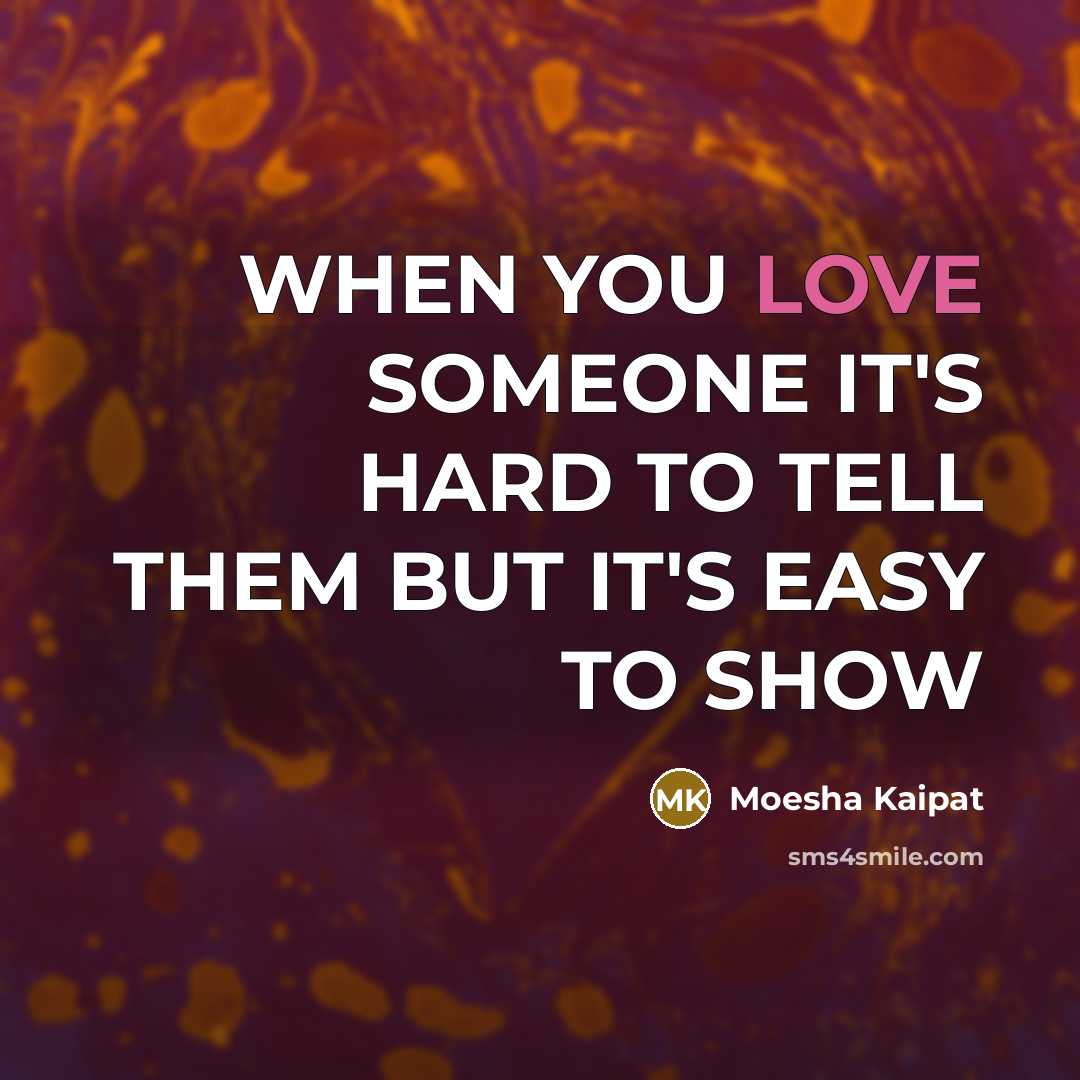 “WHEN YOU LOVE SOMEONE IT'S HARD TO TELL THEM BUT IT'S EASY TO SHOW” quote by Moesha Kaipat