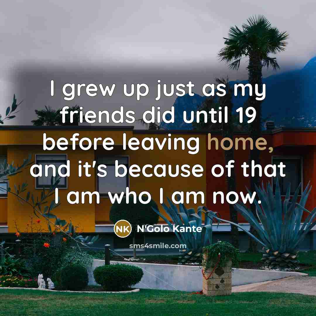“I grew up just as my friends did until 19…” quote by N'Golo Kante