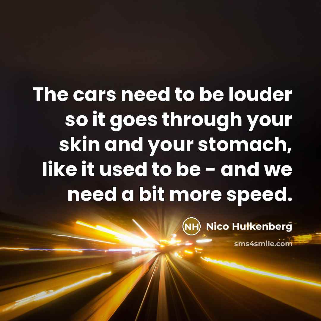 “The cars need to be louder so it goes through your skin and your stomach, like it used to be - and we need a bit more speed.” quote by Nico Hulkenberg