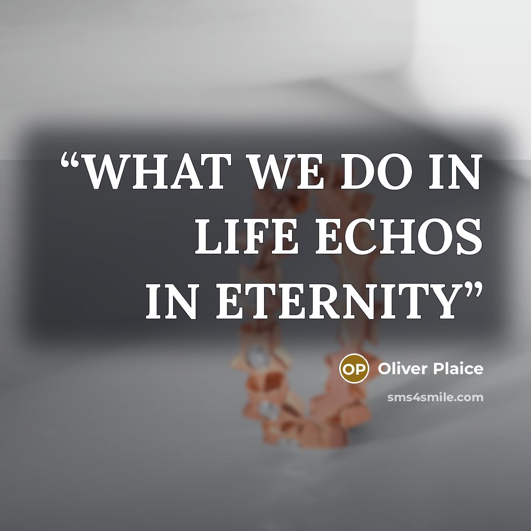 “WHAT WE DO IN LIFE ECHOS IN ETERNITY” quote by Oliver Plaice