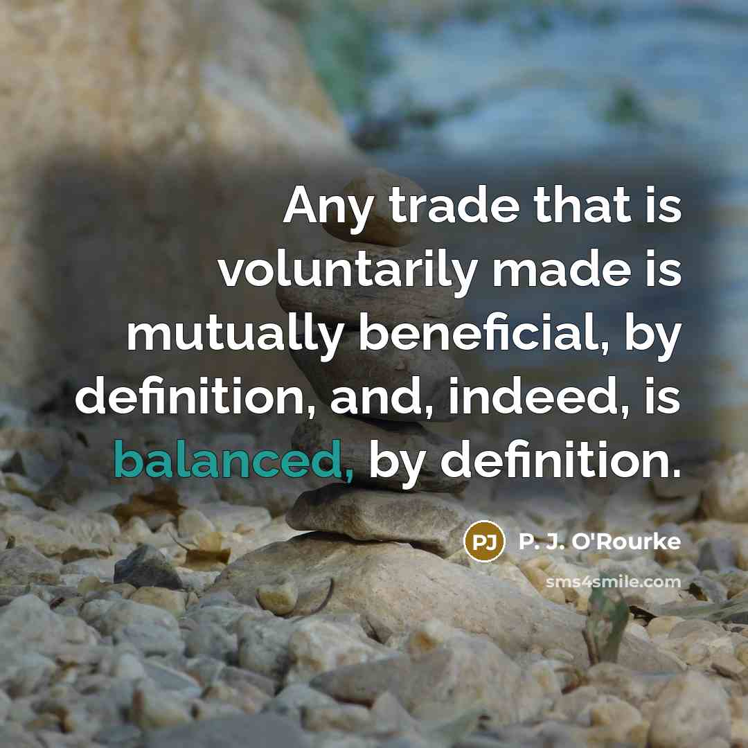 “Any trade that is voluntarily made is mutually beneficial, by…” quote by P. J. O'Rourke