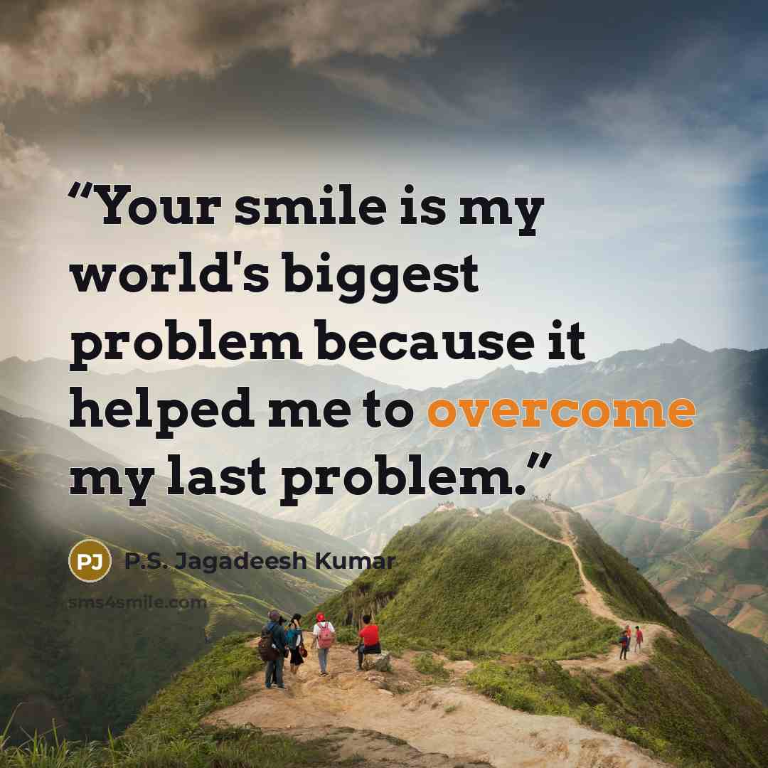 “Your smile is my world's biggest problem because it helped me to overcome my last problem.” quote by P.S. Jagadeesh Kumar