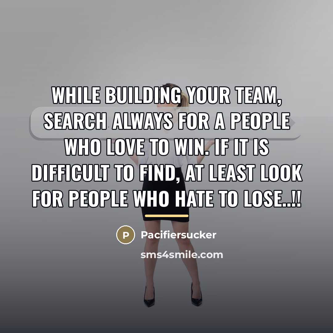 “While Building Your Team, Search Always For A People Who…” quote by Pacifiersucker