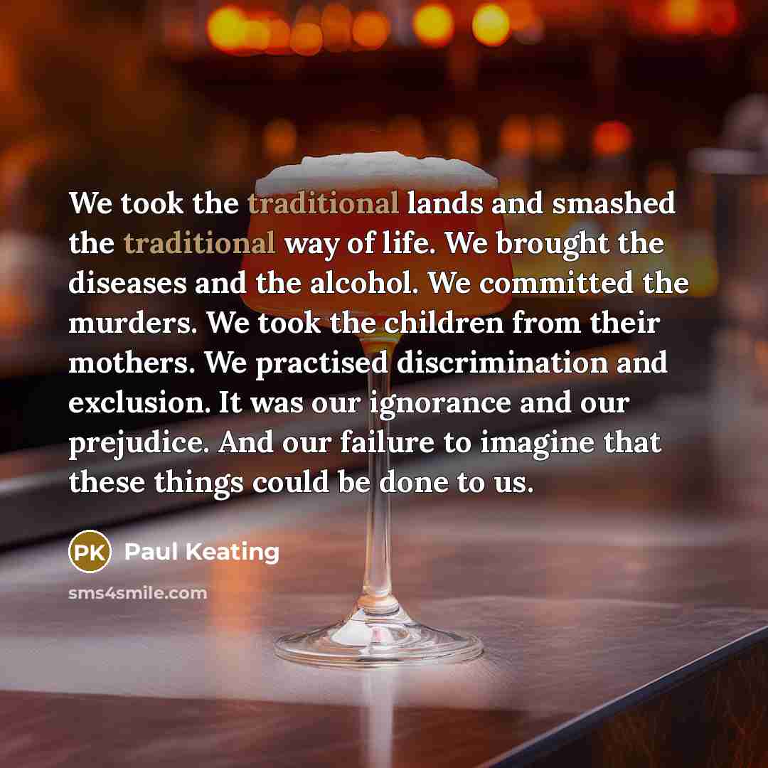 “We took the traditional lands and smashed the traditional way…” quote by Paul Keating