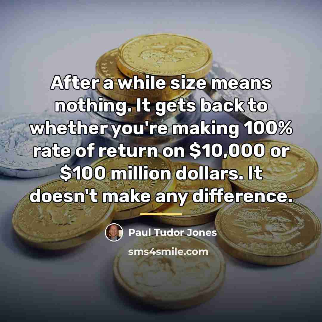 “After a while size means nothing. It gets back to…” quote by Paul Tudor Jones