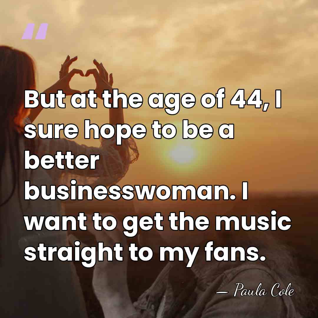 But at the age of 44, I sure hope to be a&hellip; - Paula Cole