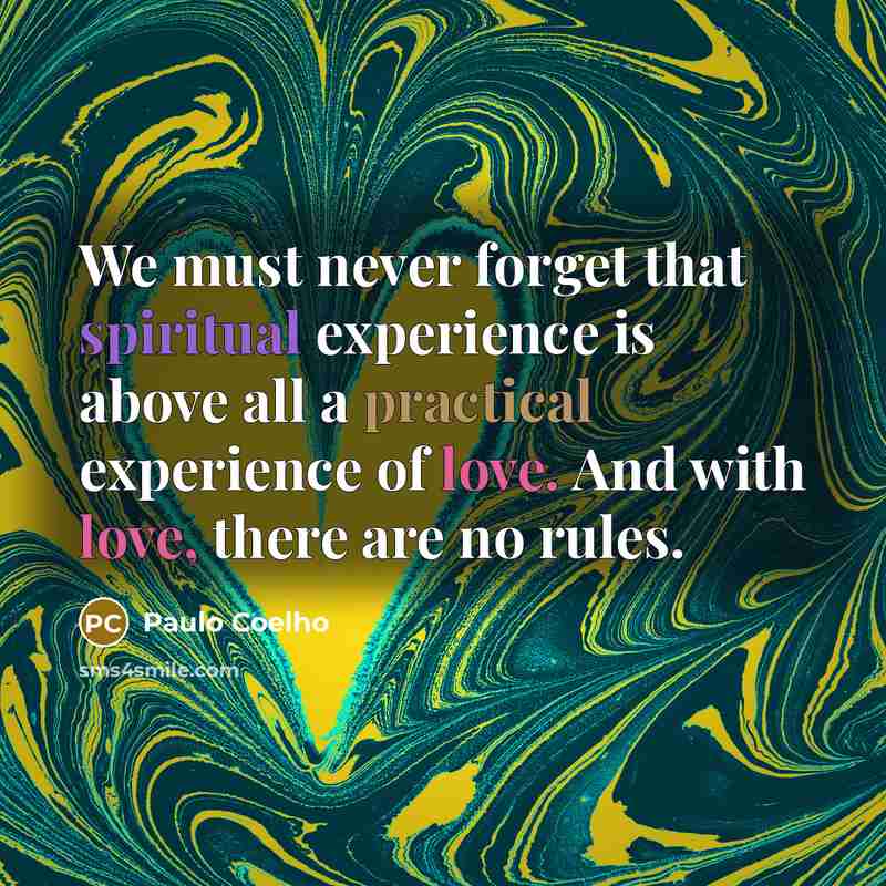 “We must never forget that spiritual experience is above all a practical experience of love. And with love, there are no rules.” quote by Paulo Coelho