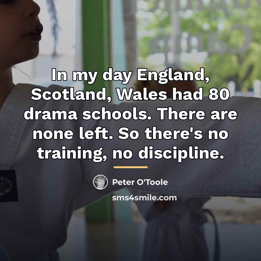 “In my day England, Scotland, Wales had 80 drama schools.…” quote by Peter O'Toole