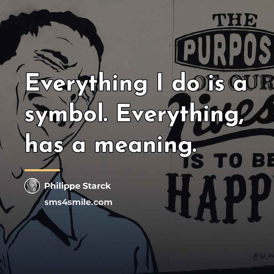 “Everything I do is a symbol. Everything, has a meaning.…” quote by Philippe Starck