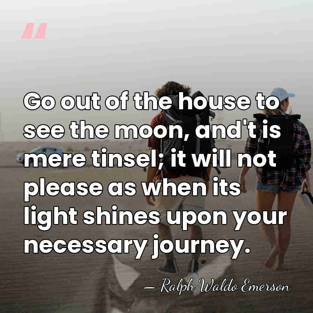 Go out of the house to see the moon, and't is mere&hellip; - Ralph Waldo Emerson