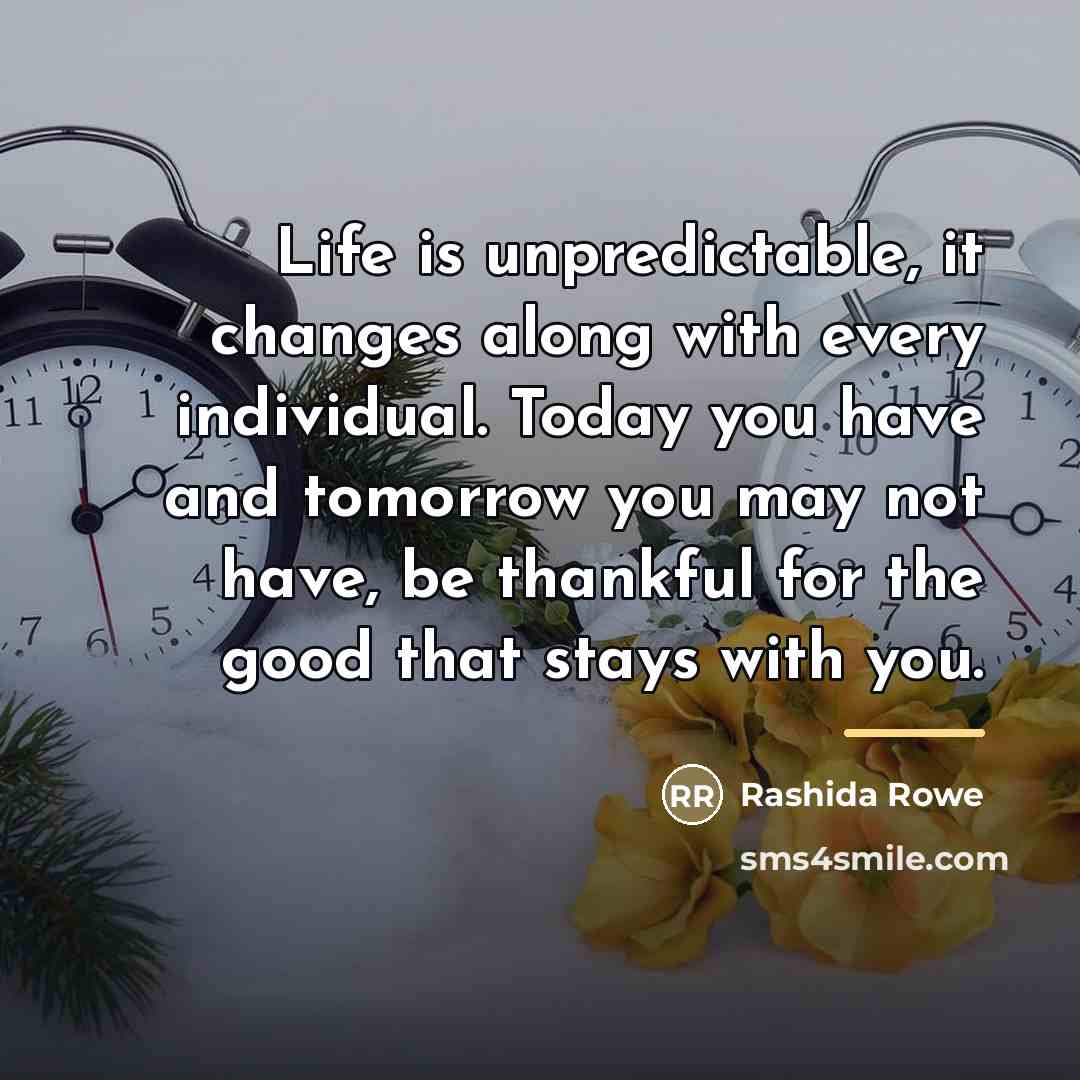 “Life is unpredictable, it changes along with every individual. Today…” quote by Rashida Rowe