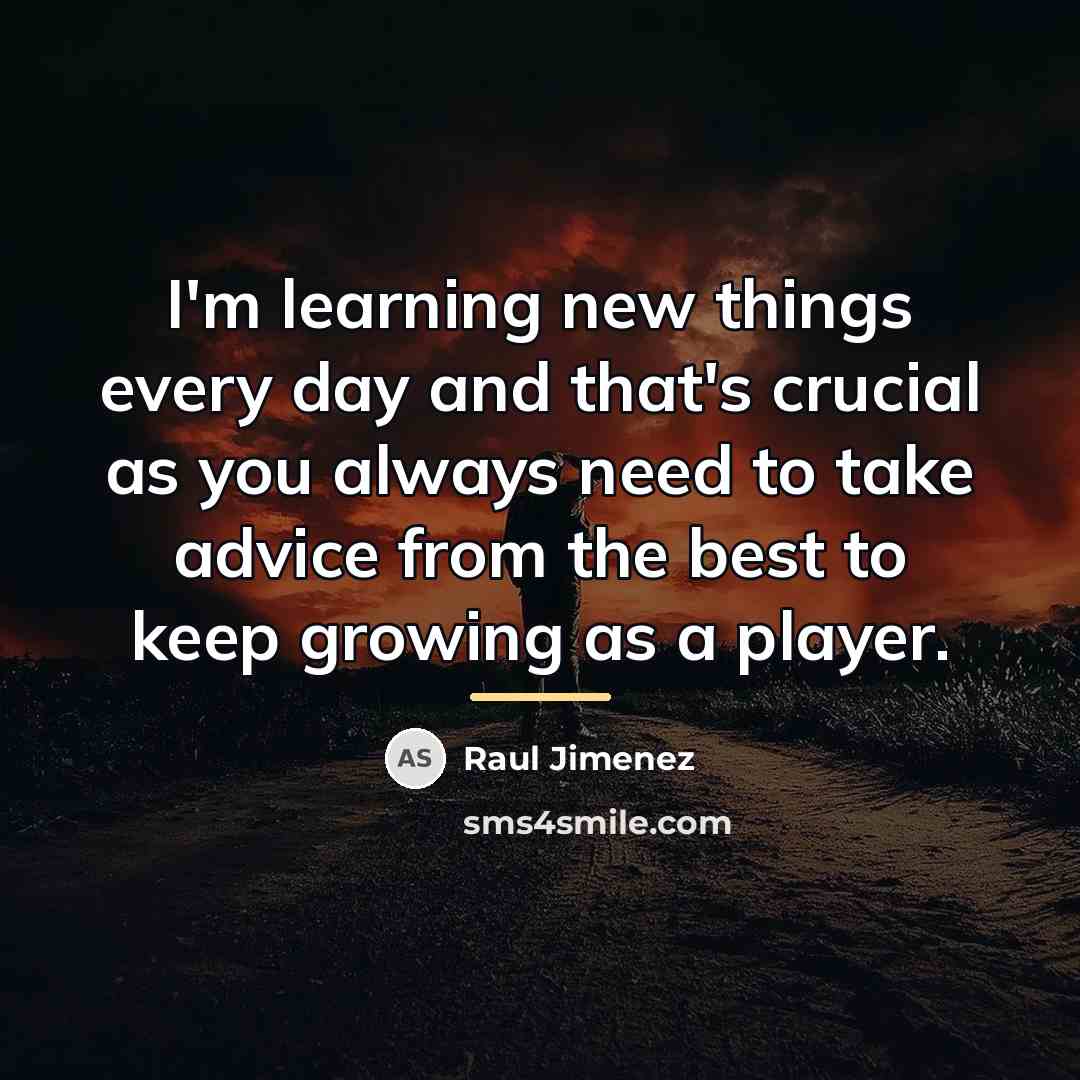 “I'm learning new things every day and that's crucial as…” quote by Raul Jimenez