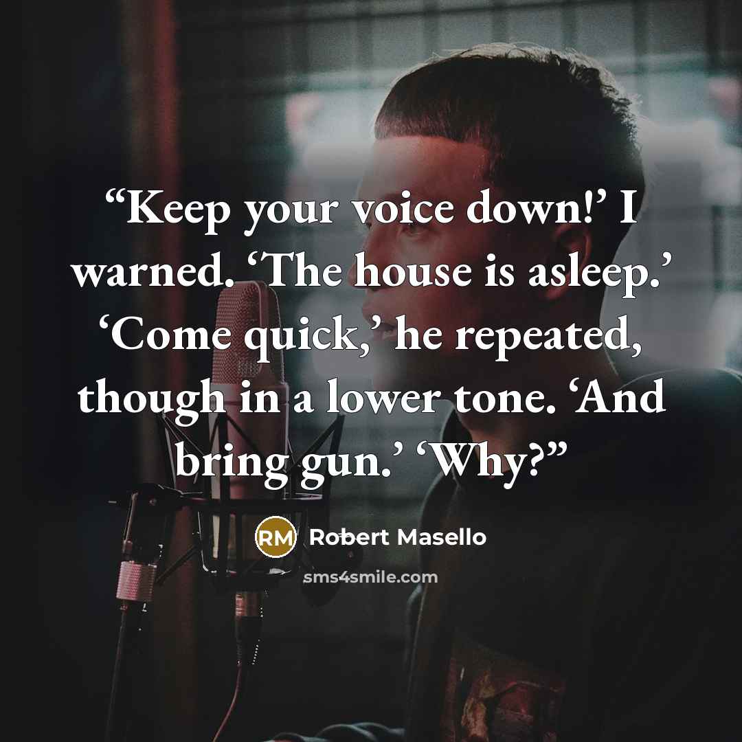 “Keep your voice down!’ I warned. ‘The house is asleep.’ ‘Come quick,’ he repeated, though in a lower tone. ‘And bring gun.’ ‘Why?” quote by Robert Masello