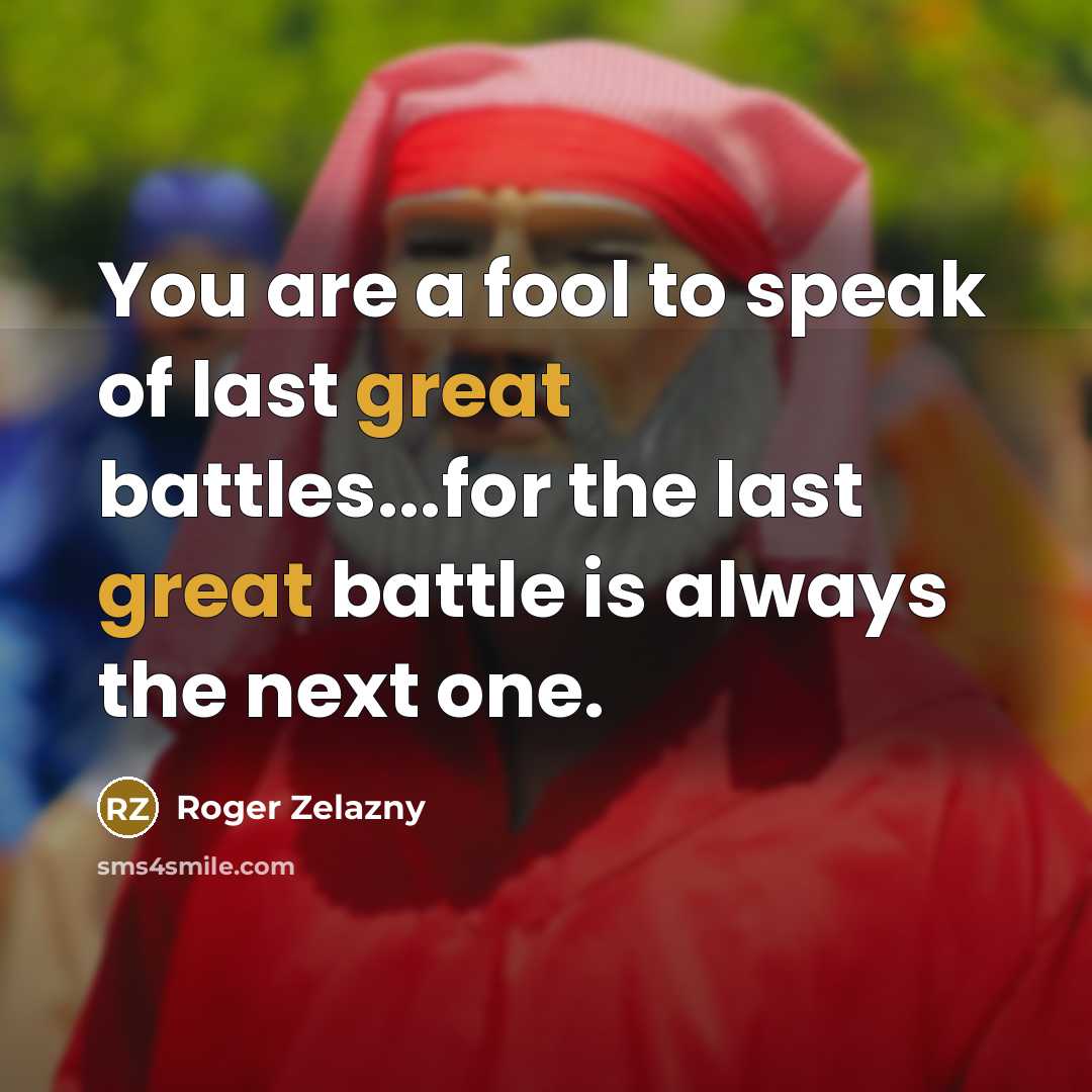 “You are a fool to speak of last great battles...for…” quote by Roger Zelazny