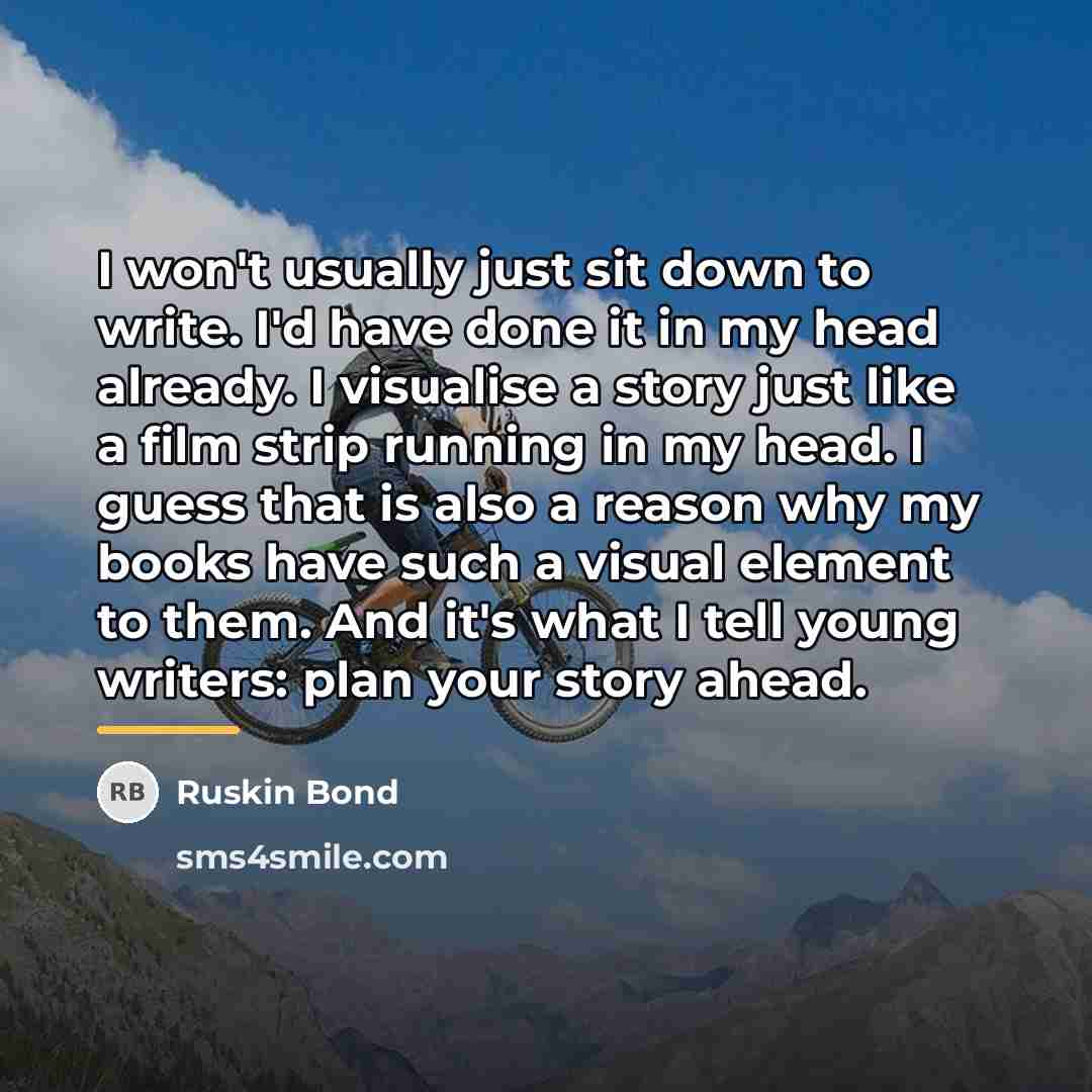 “I won't usually just sit down to write. I'd have…” quote by Ruskin Bond