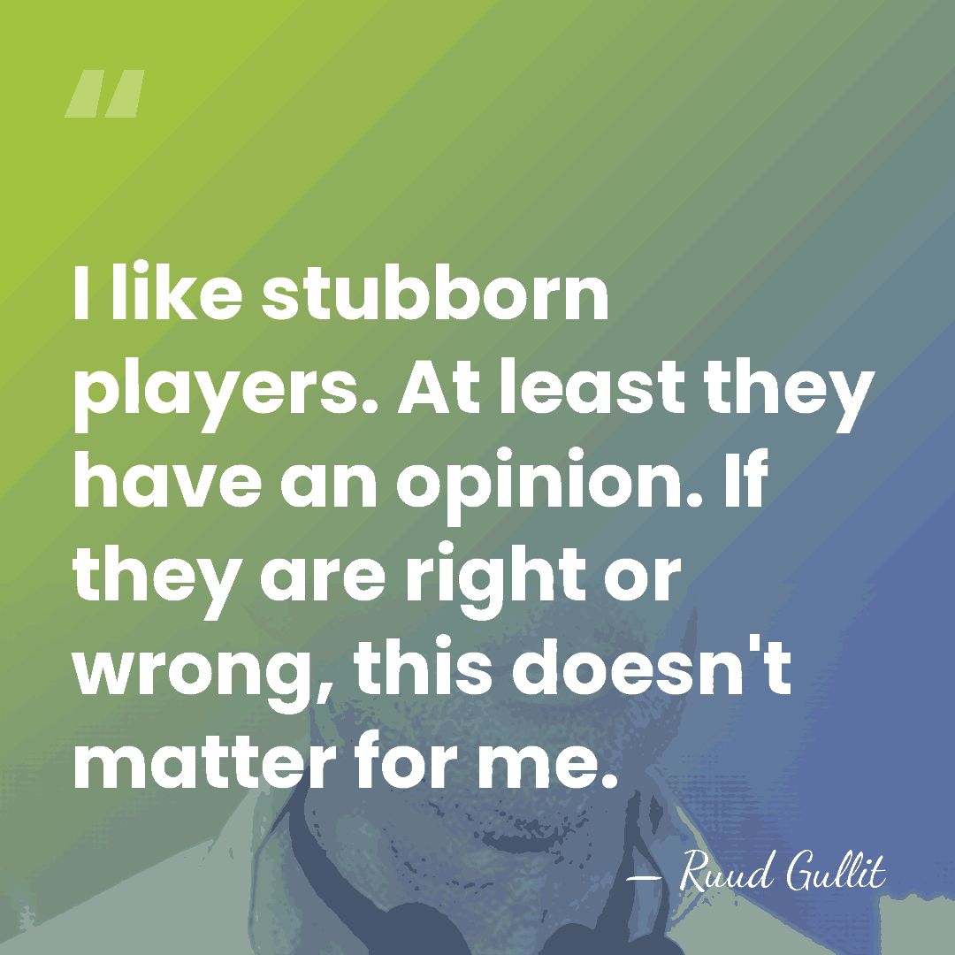 I like stubborn players. At least they have an opinion. If they&hellip; - Ruud Gullit