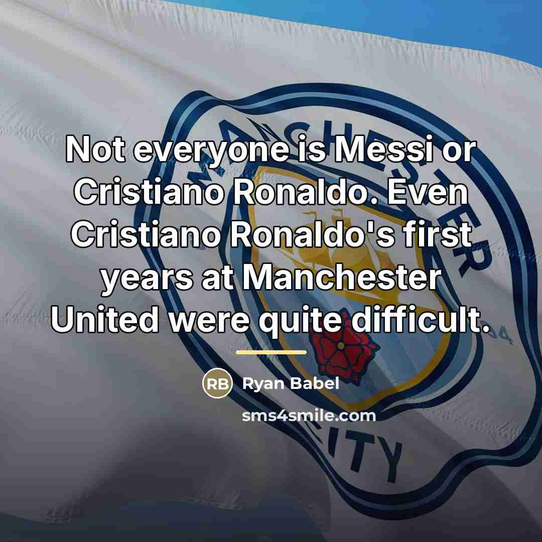 “Not everyone is Messi or Cristiano Ronaldo. Even Cristiano Ronaldo's…” quote by Ryan Babel